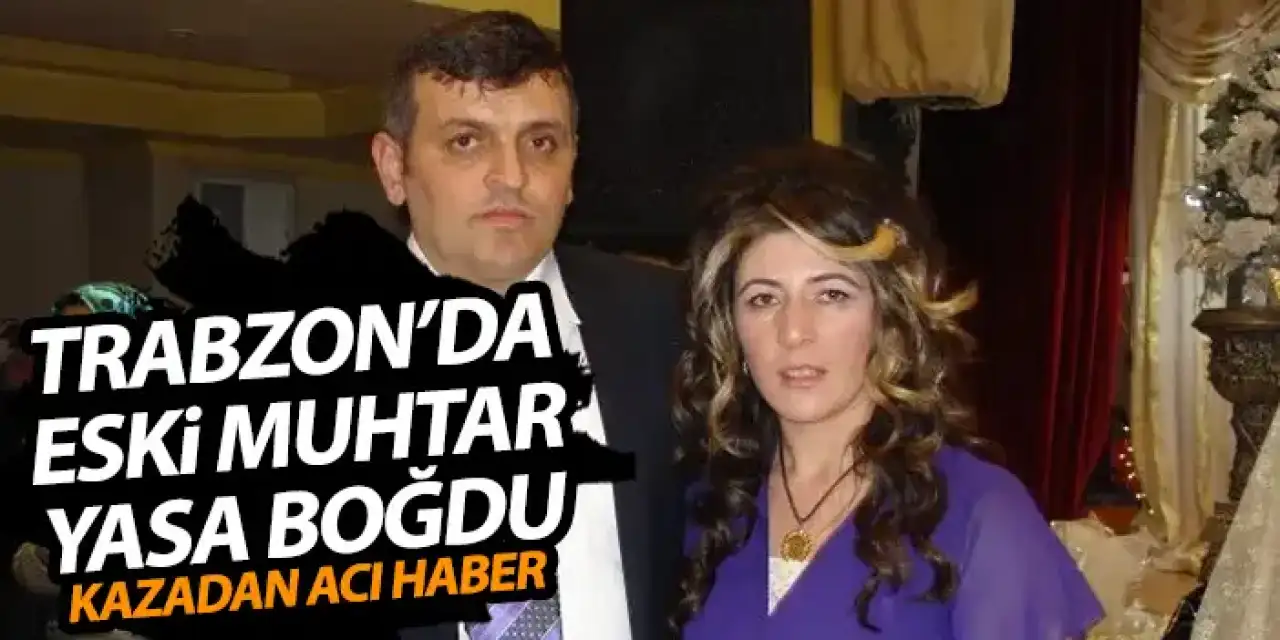 Trabzon'da eski muhtar ilçeyi yasa boğdu! Hayatını kaybetti