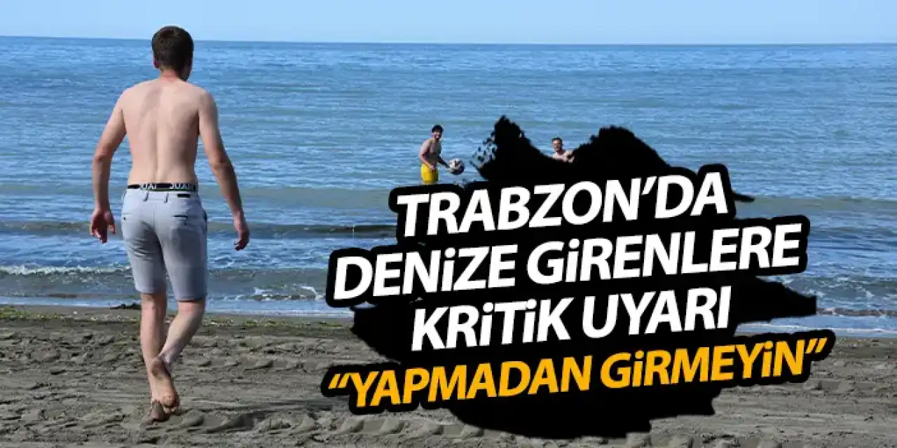 Trabzon'da denize girenlere krtitik uyarı "Bunu yapmadan girmeyin"