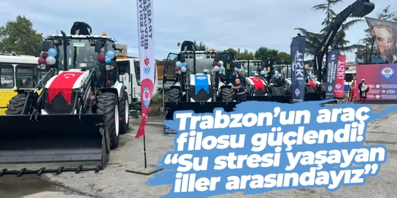 Trabzon’un araç filosu güçlendi! “Su stresi yaşayan iller arasındayız”
