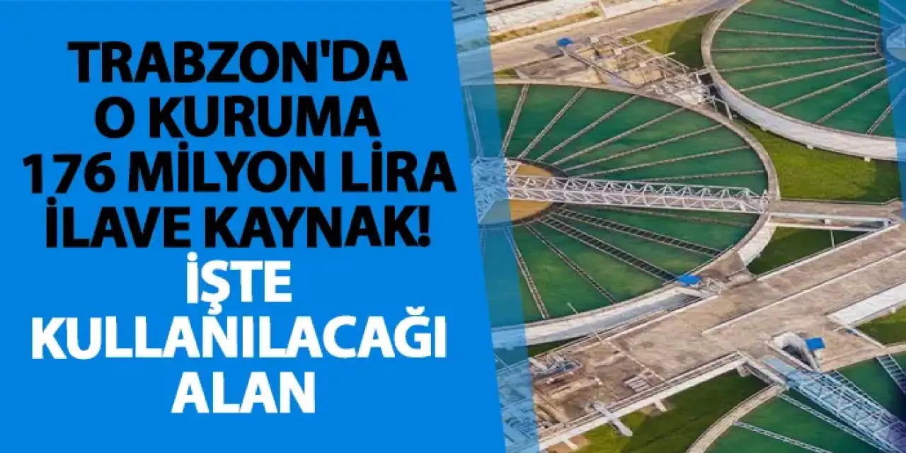 Trabzon'da o kuruma 176 Milyon Lira ilave kaynak! İşte kullanılacağı alan