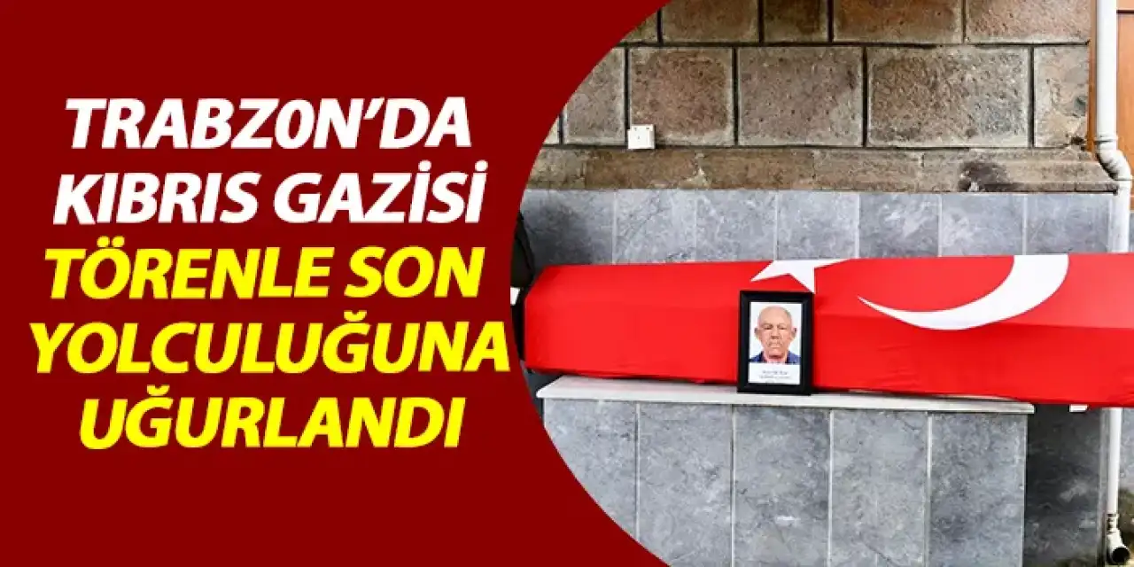 Trabzon’da Kıbrıs Gazisi Halit Dilber Dualarla Son Yolculuğuna Uğurlandı