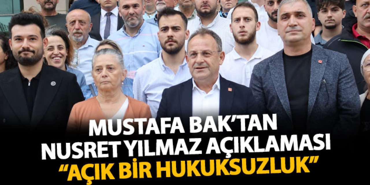 Mustafa Bak’tan Nusret yılmaz açıklaması “Açık bir hukuksuzluk”