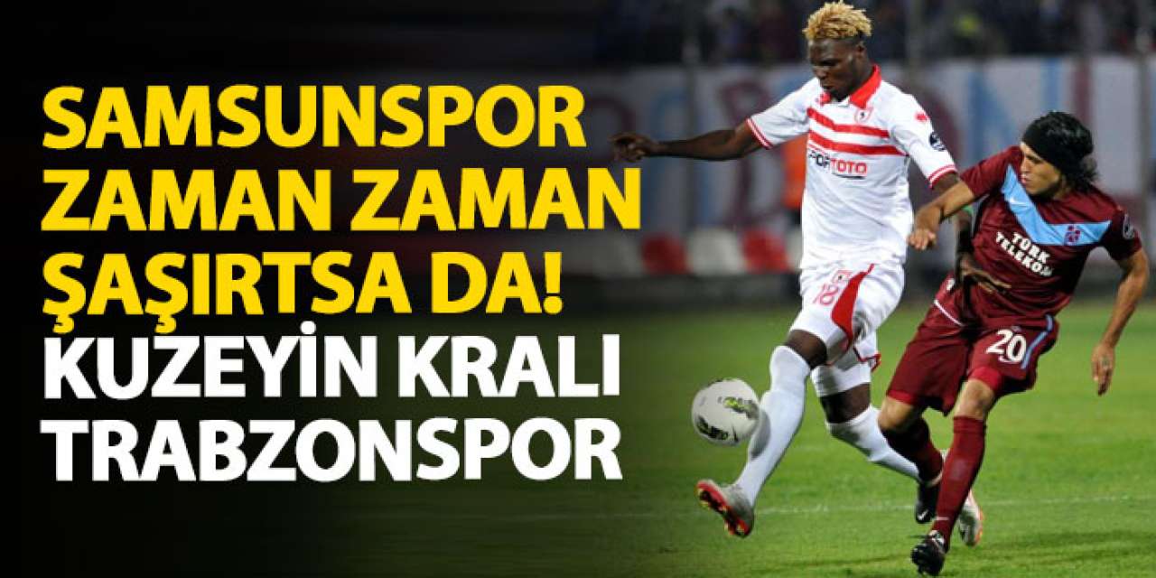 Samsunspor zaman zaman şaşırtsa da! Kuzeyin kralı Trabzonspor