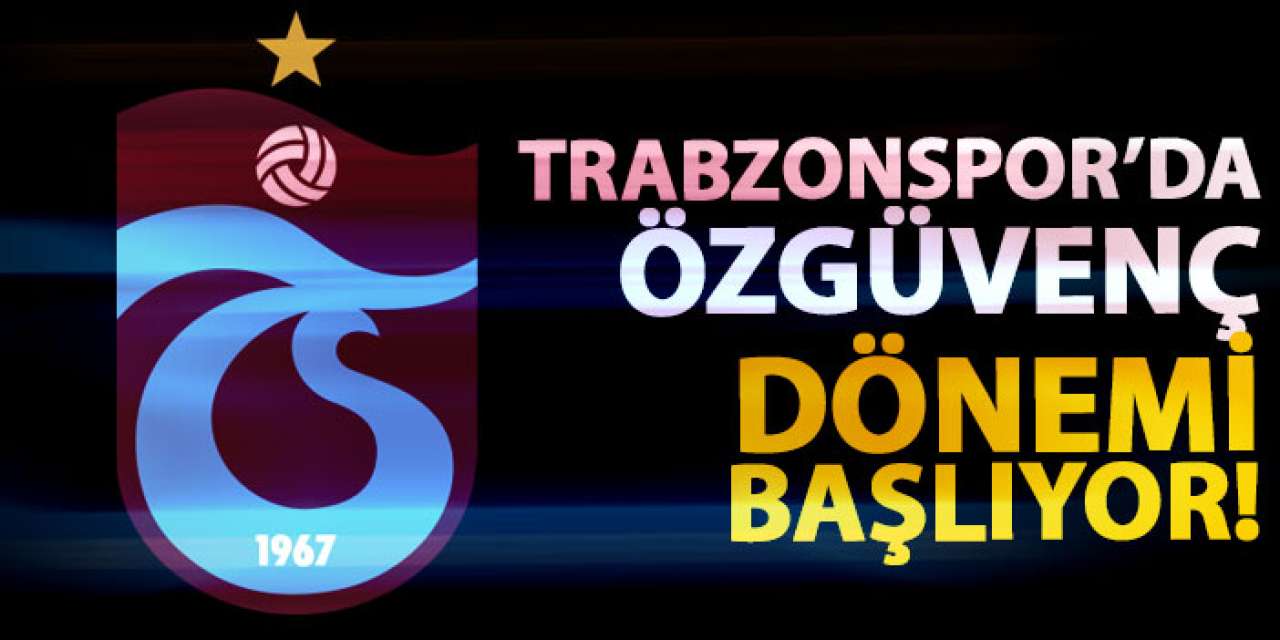 Trabzonspor’da Özgüvenç dönemi başladı!