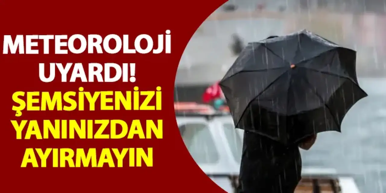 Meteoroloji'den kritik uyarı! Şemsiyenizi yanınızdan ayırmayın