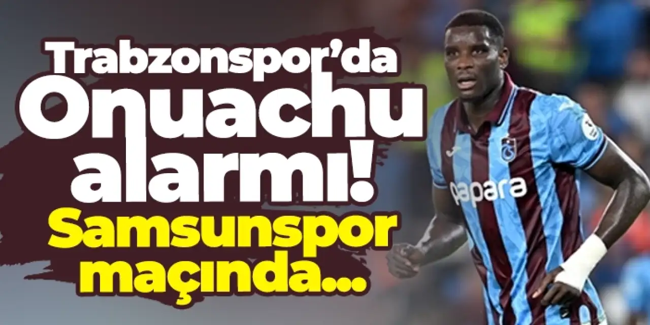Trabzonspor’da Onuachu alarmı! Samsunspor maçında...