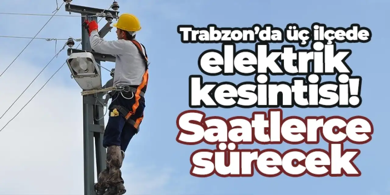Trabzon’da üç ilçede elektrik kesintisi! Saatlerce sürecek