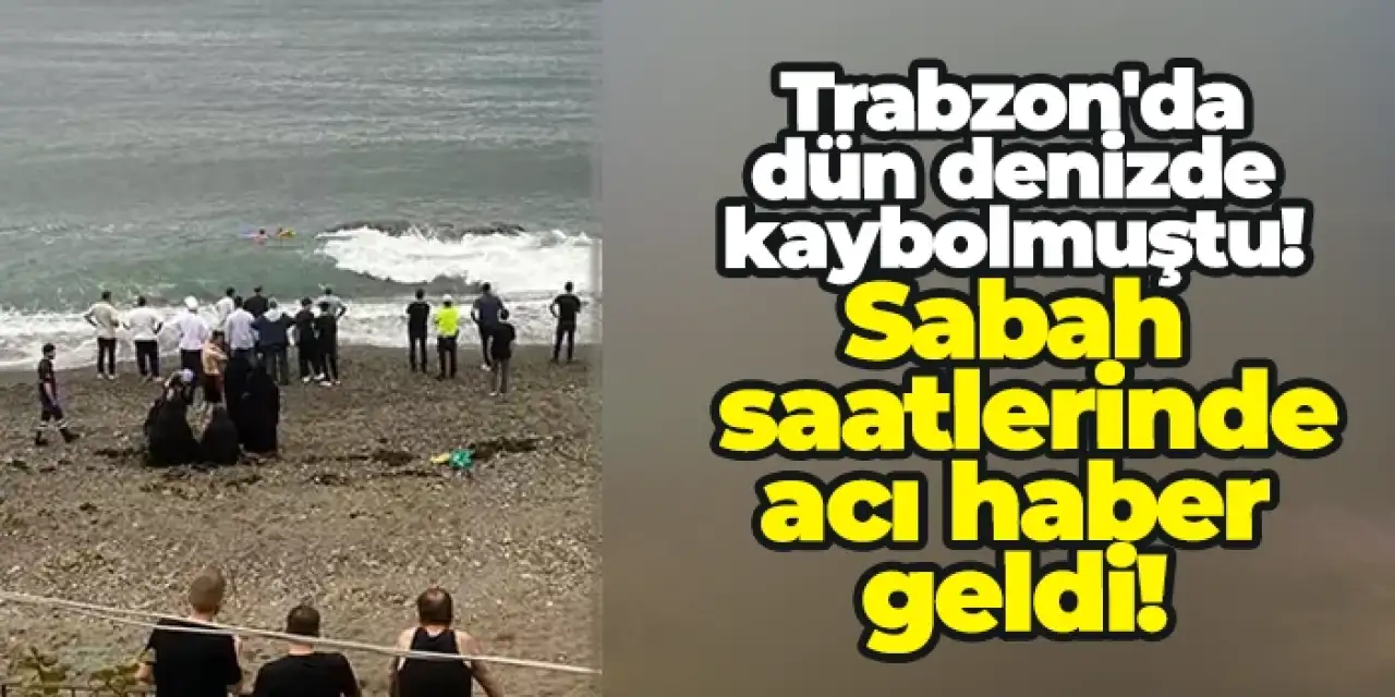 Trabzon'da dün denizde kaybolmuştu! Sabah saatlerinde acı haber geldi!