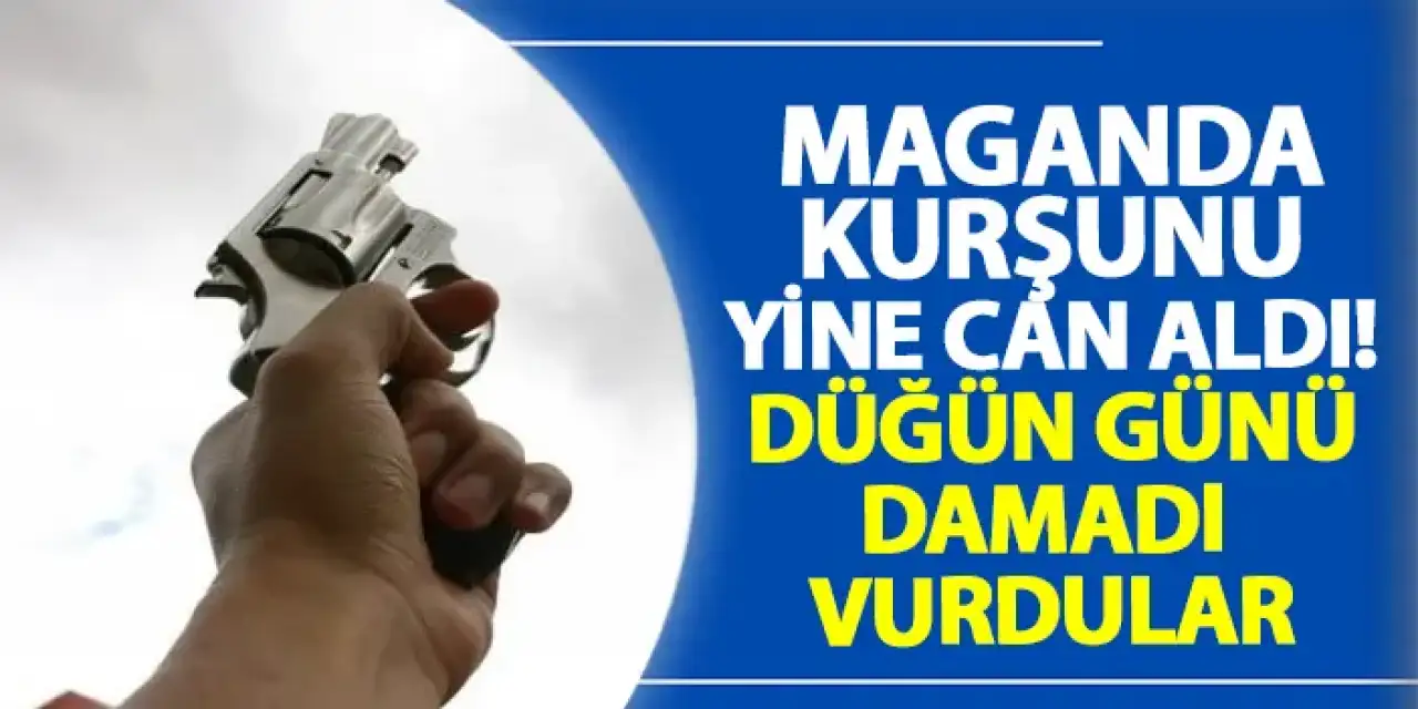 Maganda kurşunu yine can aldı! Düğün günü damadı vurdular