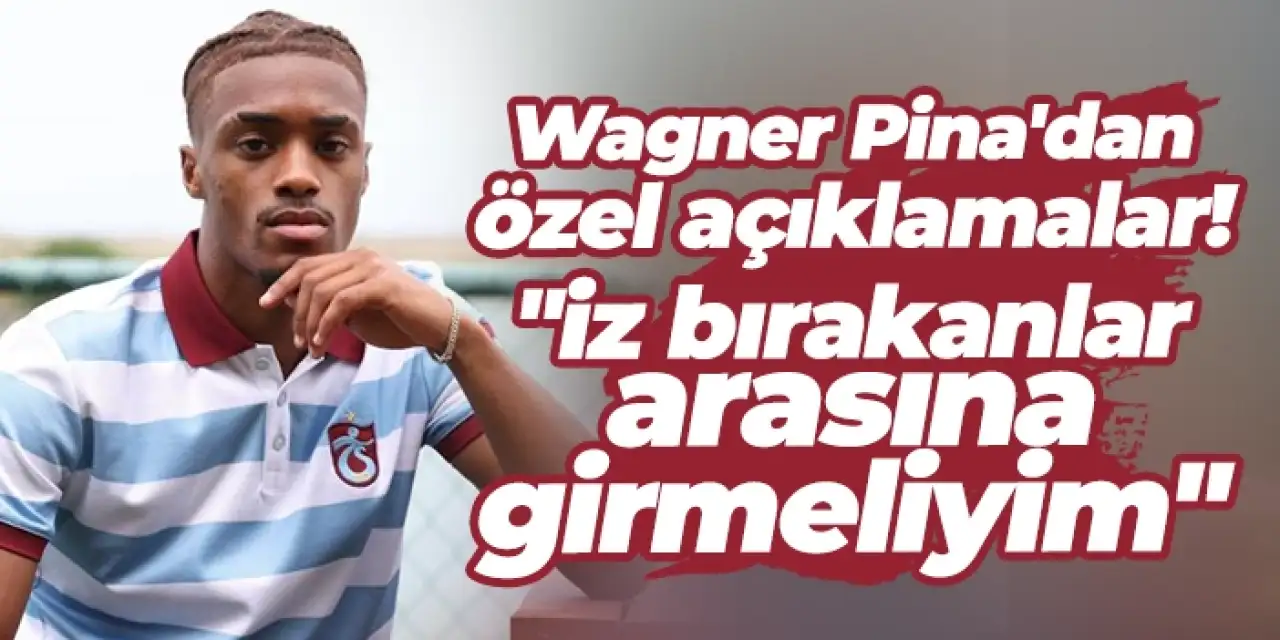 Trabzonspor'da Wagner Pina'dan özel açıklamalar: "İz bırakanlar arasına girmeliyim"