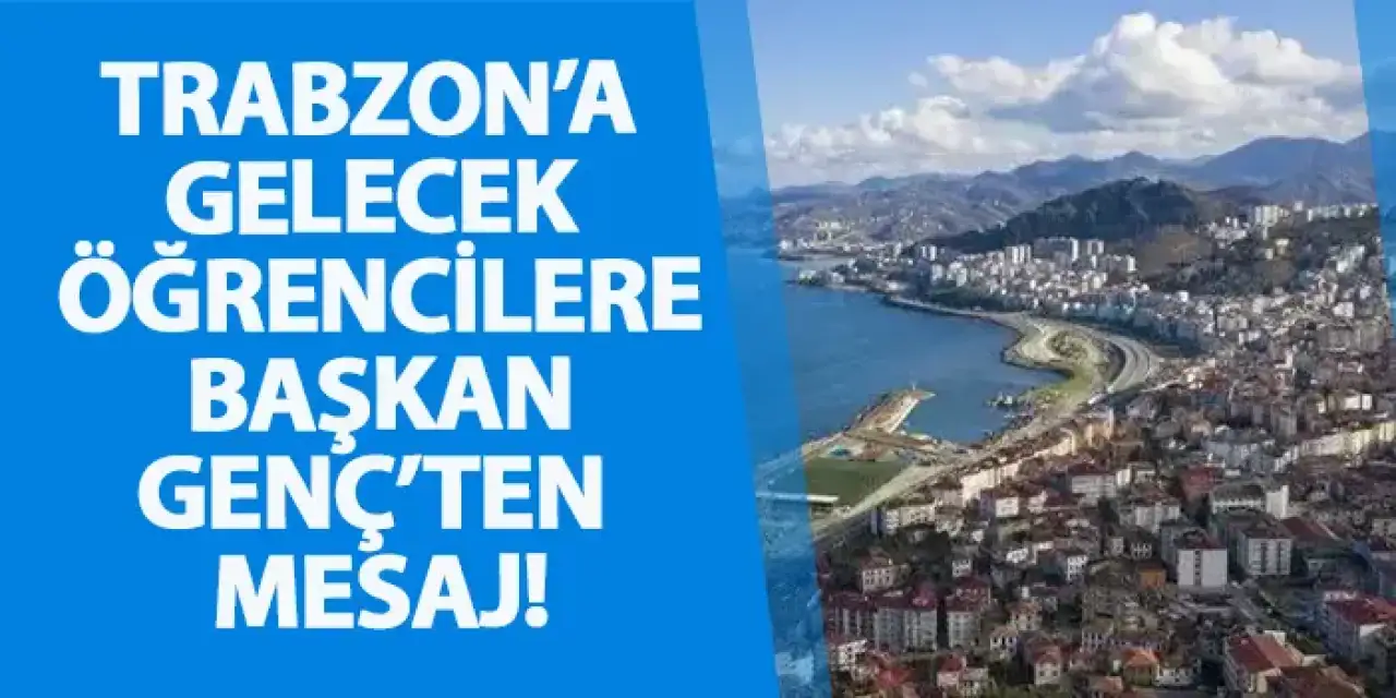 Trabzon’a gelecek öğrencilere Başkan Genç’ten mesaj!