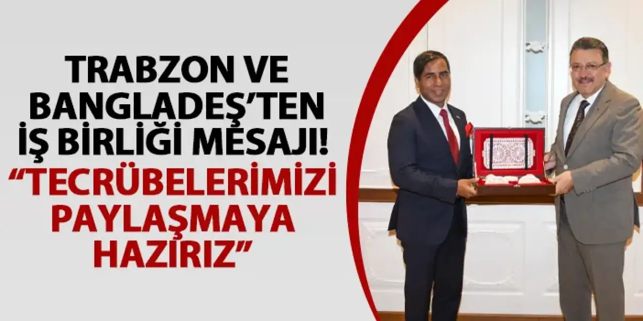 Trabzon ve Bangladeş’ten iş birliği mesajı! “Tecrübelerimizi paylaşmaya hazırız”
