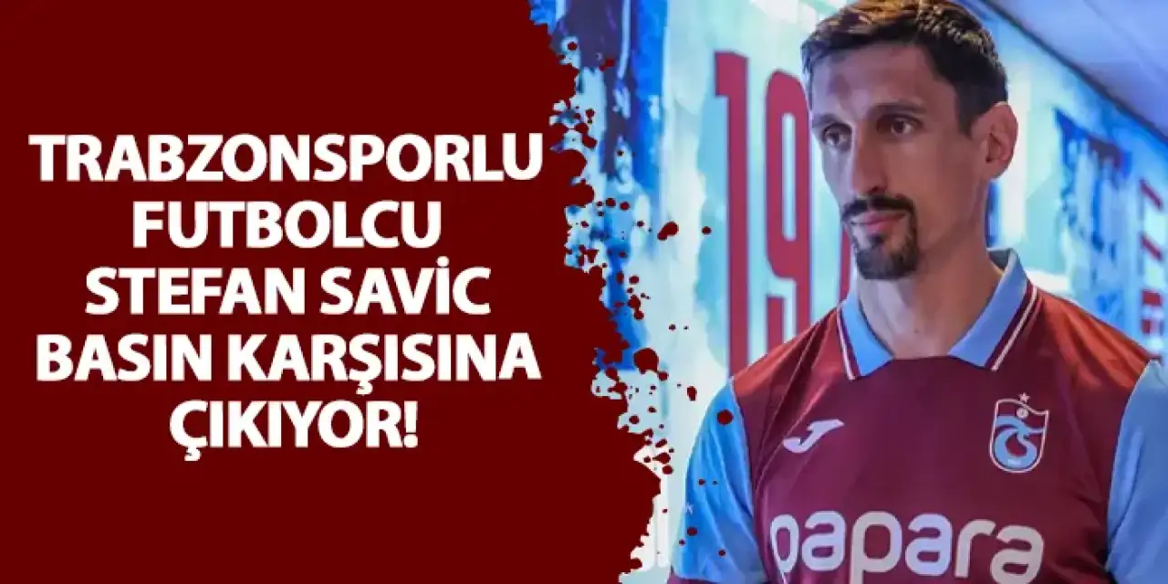 Trabzonsporlu futbolcu Stefan Savic basın karşısına çıkıyor!