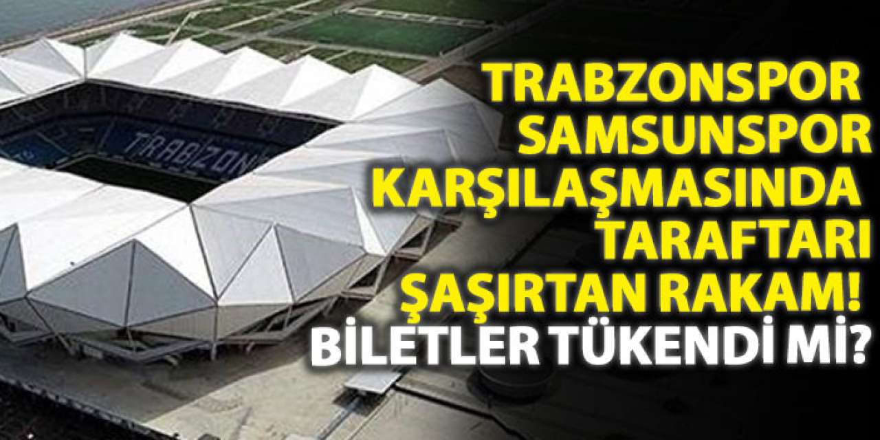 Trabzonspor – Samsunspor karşılaşmasında taraftarı şaşırtan rakam! Biletler tükendi mi?