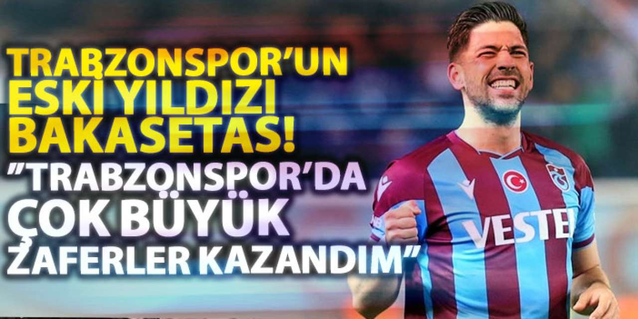 Trabzonspor’un eski yıldızı Bakasetas! "Trabzonspor’da çok büyük zaferler kazandım"