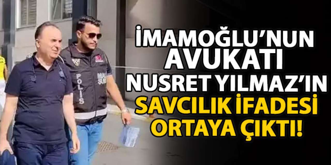 İmamoğlu’nun avukatı Nusret Yılmaz’ın savcılık ifadesi ortaya çıktı!