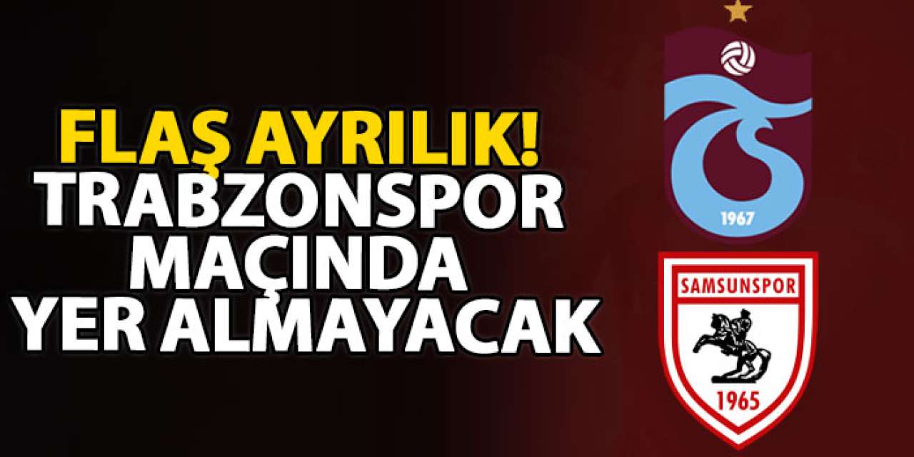 Flaş ayrılık! Trabzonspor maçında yer almayacak