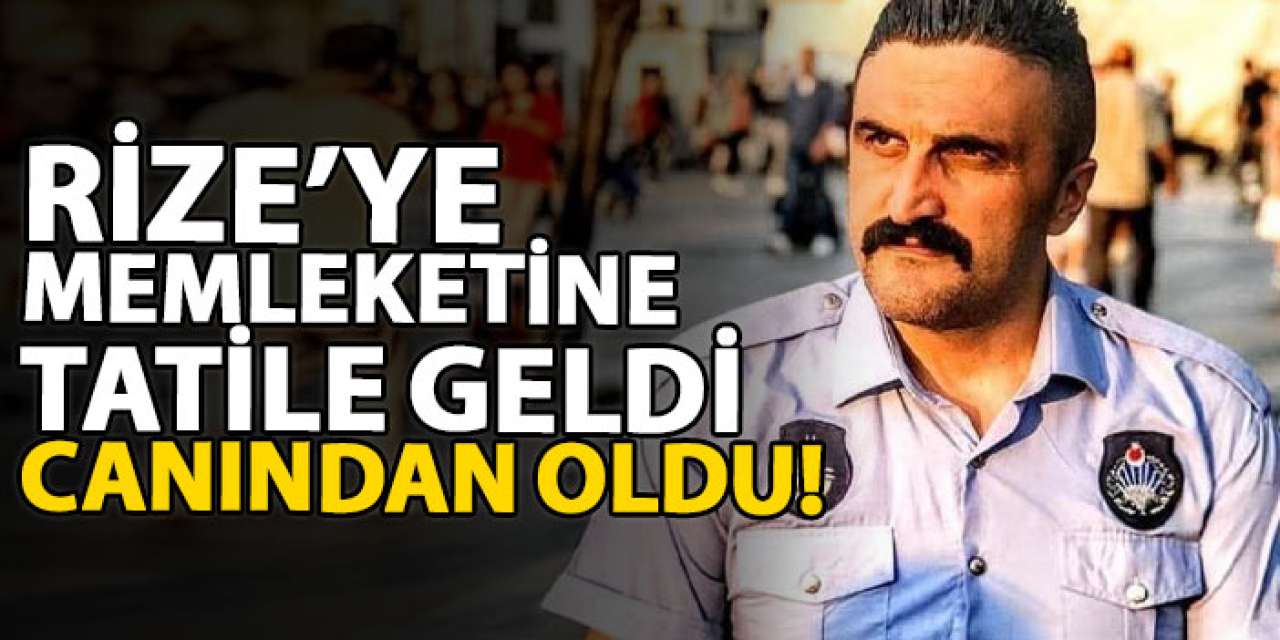 Rize’ye memleketine tatile geldi, canından oldu!