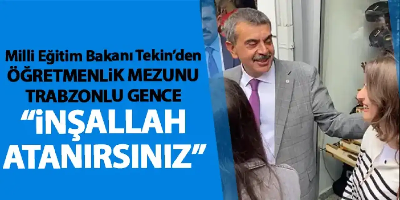 Milli Eğitim bakanı Tekin’den atama bekleyen Trabzonlu gence “İnşallah atanırsınız”