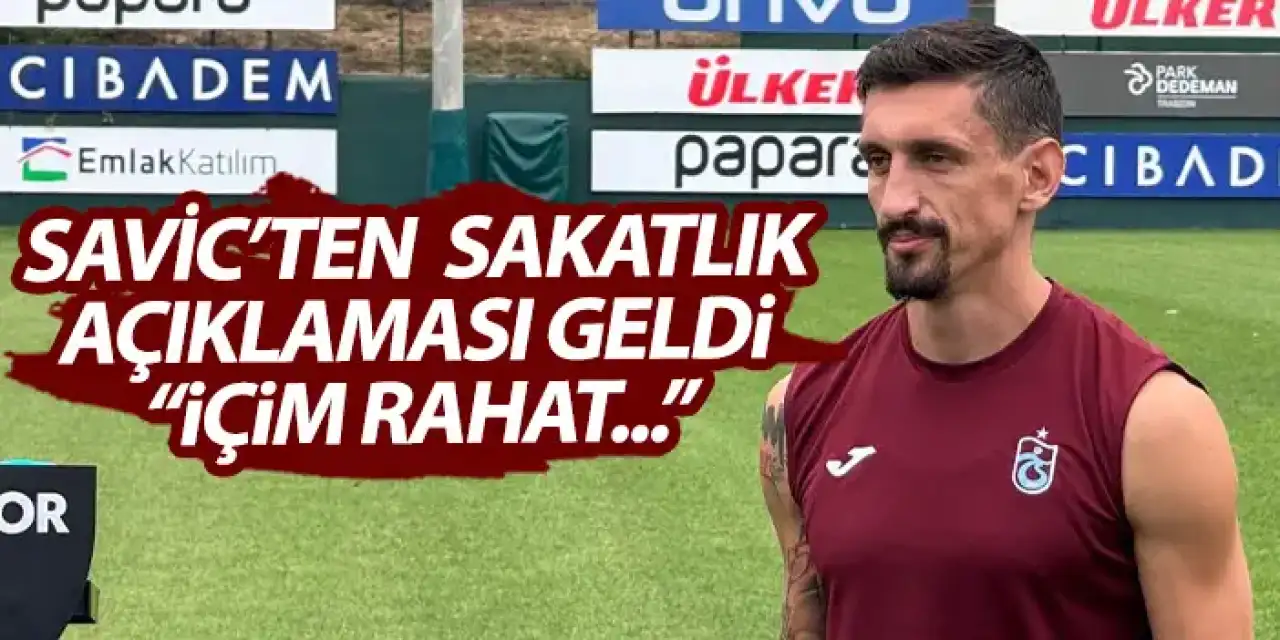 Trabzonspor'un yıldızı Stefan Savic'ten sakatlık açıklaması "içim rahat"