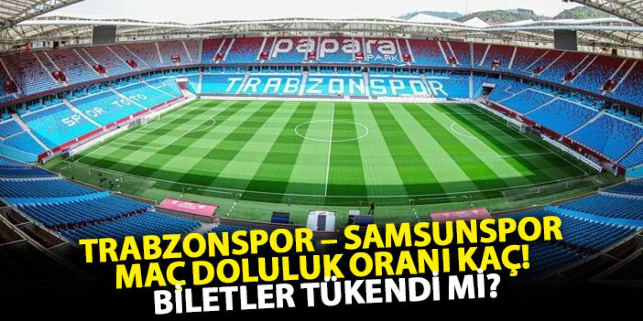 Trabzonspor – Samsunspor maç doluluk oranı kaç! Biletler tükendi mi?