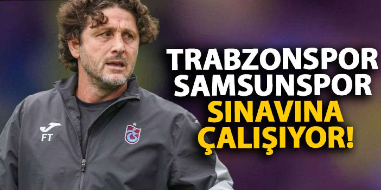 Trabzonspor, Samsunspor sınavına çalışıyor!