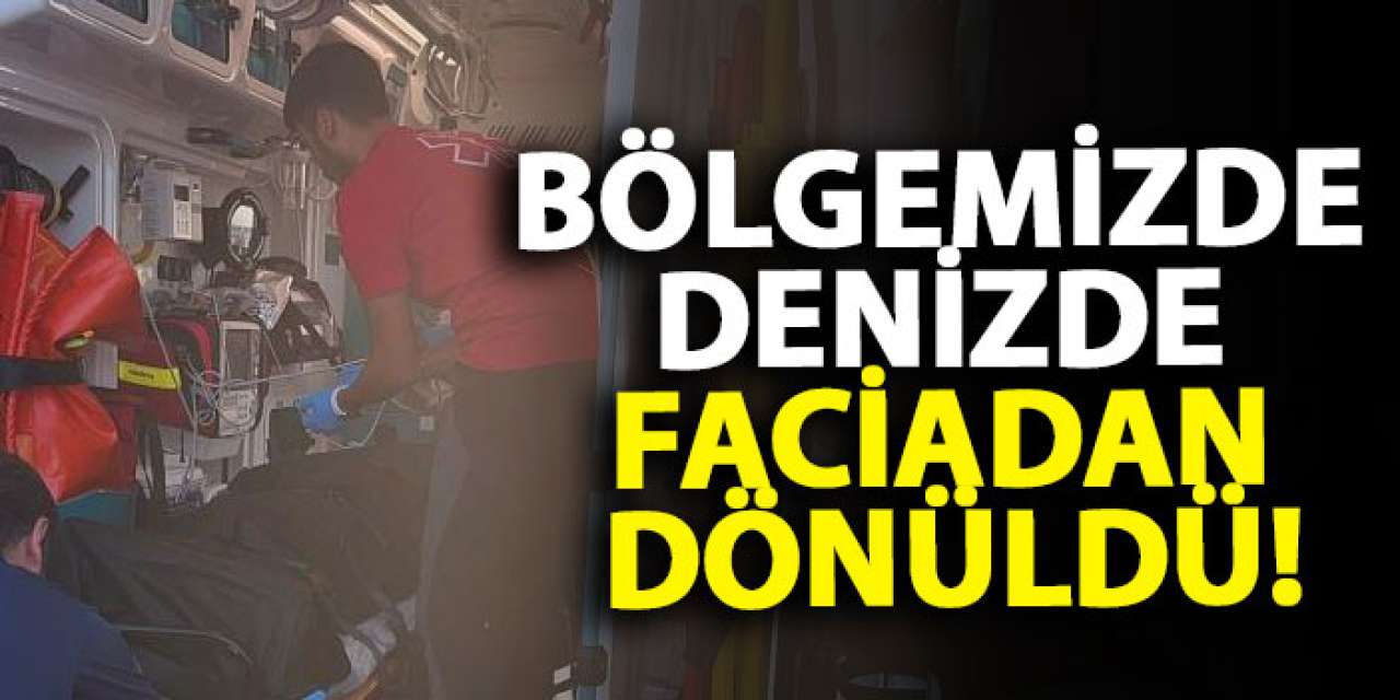 Bölgemizde denizde faciadan dönüldü!