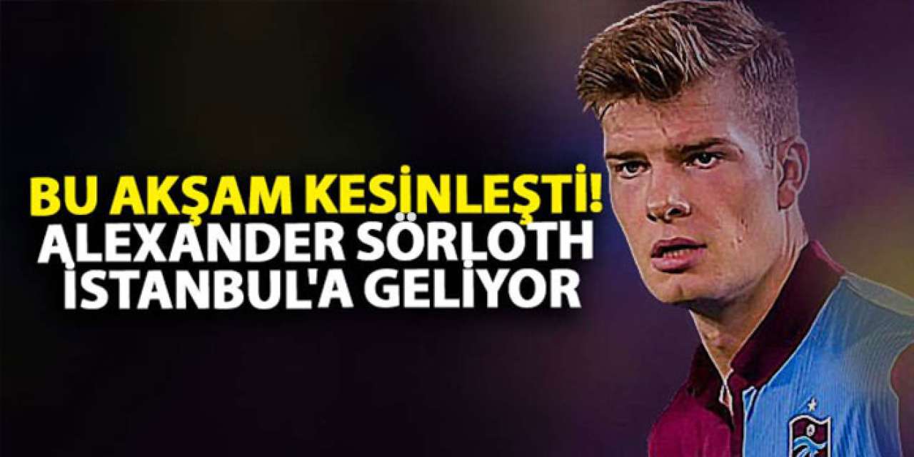 Bu akşam kesinleşti! Alexander Sörloth İstanbul'a geliyor
