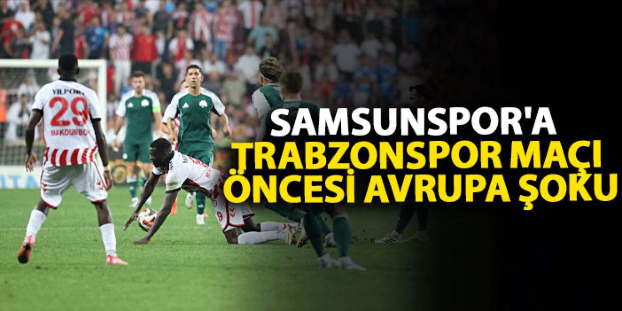 Samsunspor'a Trabzonspor maçı öncesi Avrupa şoku