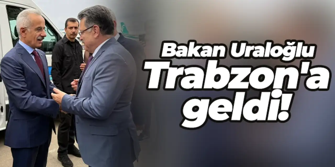 Bakan Abdulkadir Uraloğlu Trabzon'a geldi!