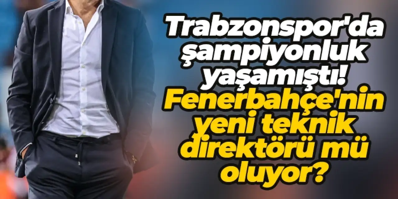 Trabzonspor'da şampiyonluk yaşamıştı! Fenerbahçe'nin yeni teknik direktörü mü oluyor?