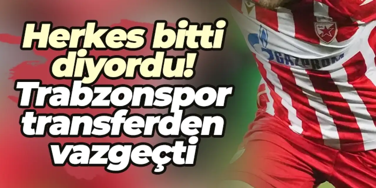 Herkes bitti diyordu! Trabzonspor transferden vazgeçti!