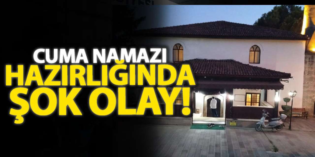 Cuma namazı hazırlığında şok olay!