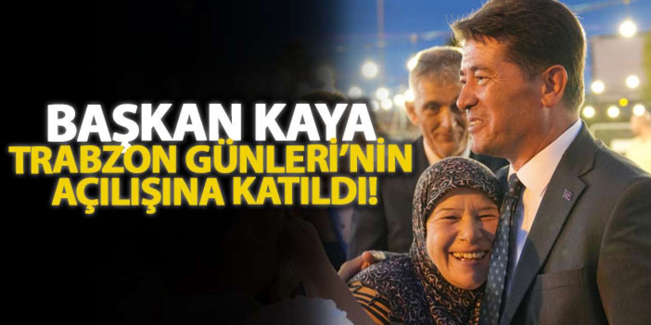 Başkan kaya, Trabzon Günleri’nin açılışına katıldı!