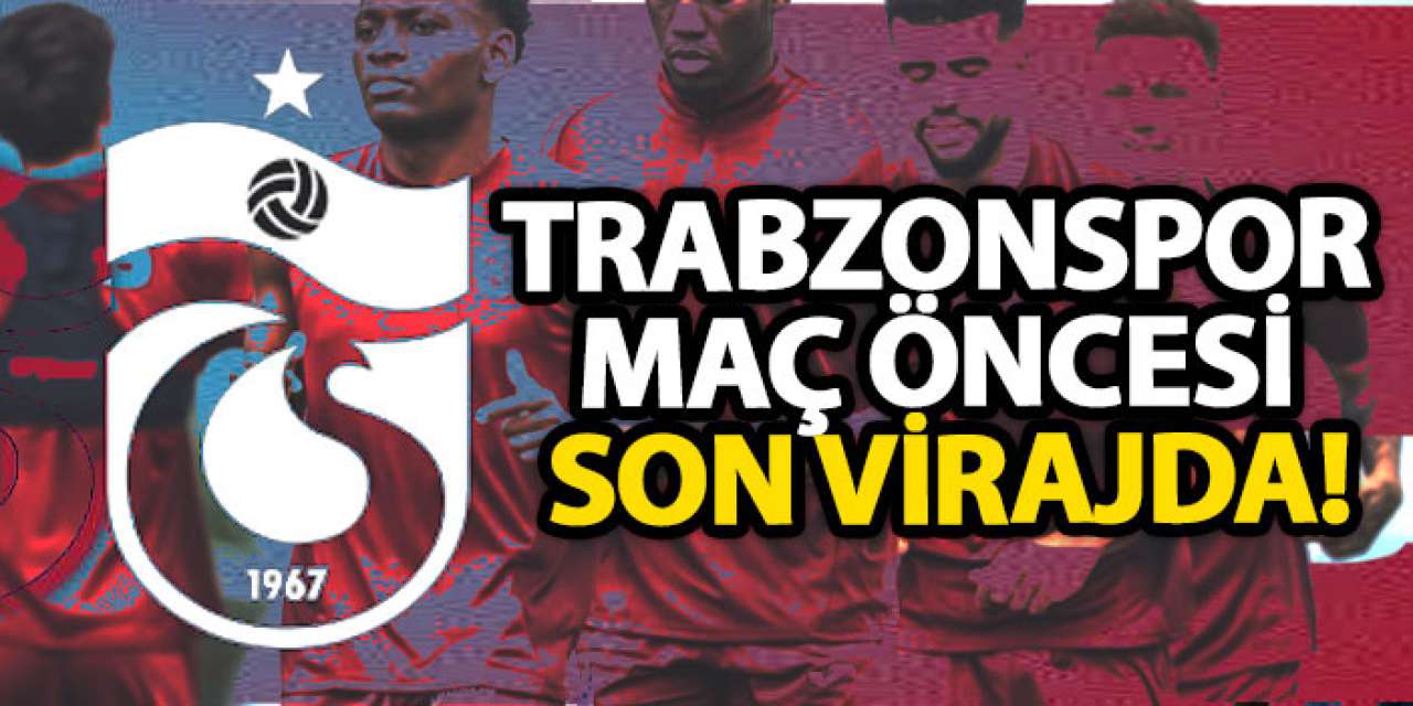 Trabzonspor maç öncesi son virajda!