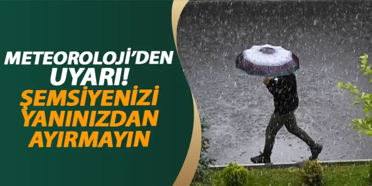 Meteoroloji'den uyarı! Şemsiyenizi yanınızdan ayırmayın
