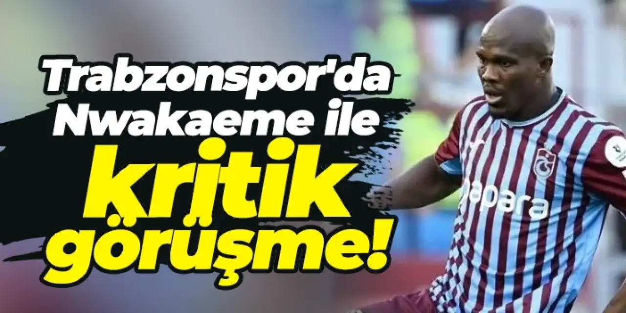 Trabzonspor'da Nwakaeme ile kritik görüşme!