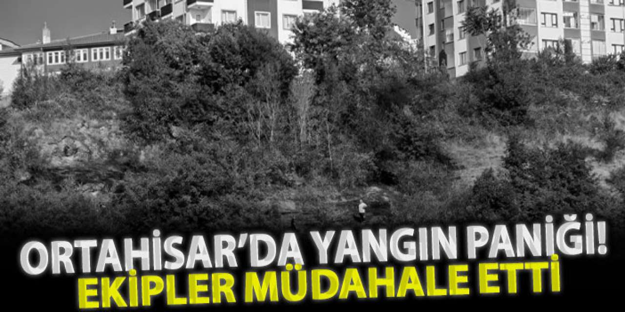 Ortahisar’da yangın paniği! Ekipler müdahale etti