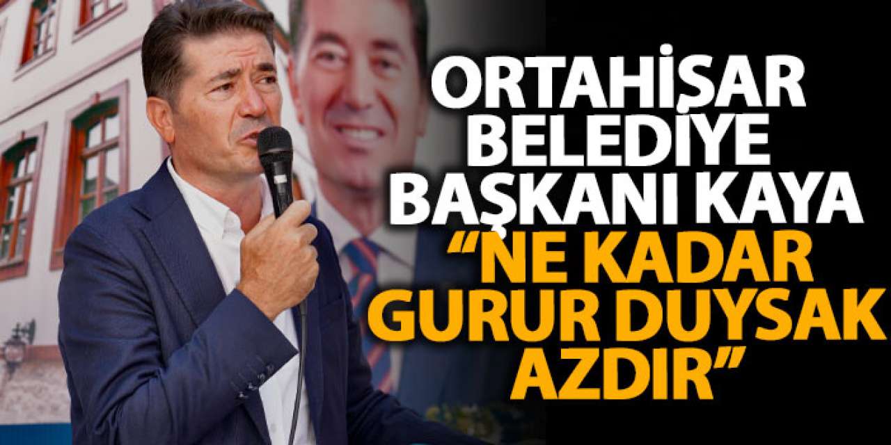 Ortahisar Belediye Başkanı Kaya: “Ne kadar gurur duysak azdır”