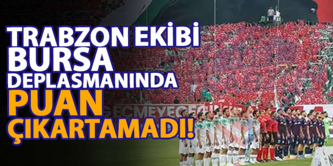 Trabzon ekibi Bursa deplasmanında puan çıkartamadı!