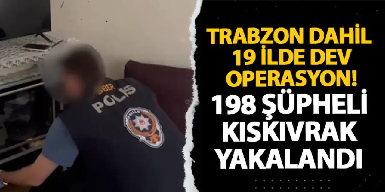 Trabzon dahil 19 ilde dev operasyon! 198 şüpheli kıskıvrak yakalandı