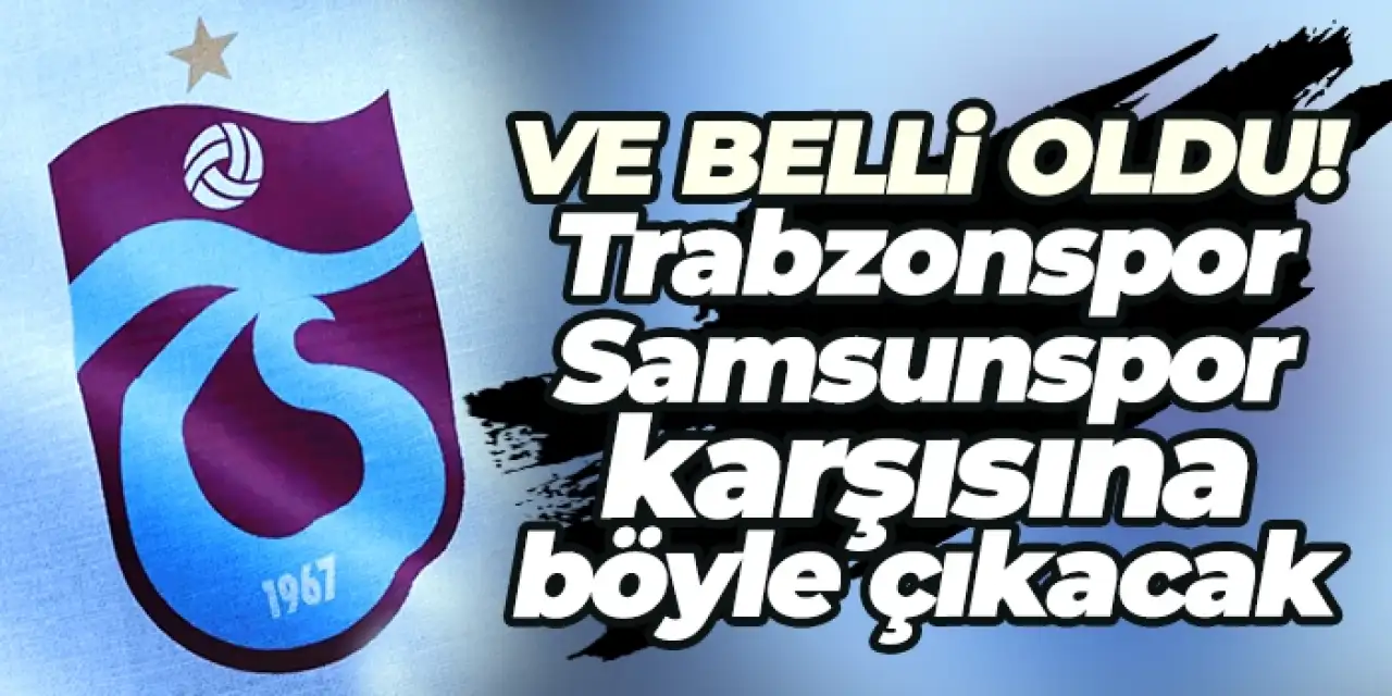 Trabzonspor Samsunspor karşısında sahaya böyle çıkacak!