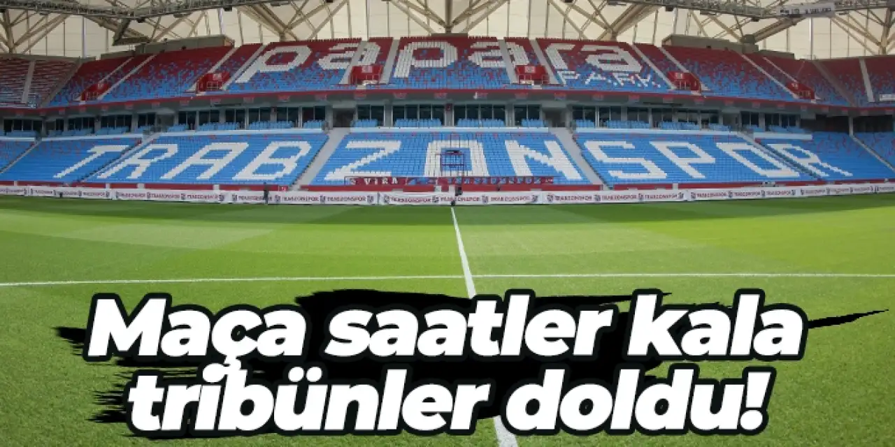 Trabzonspor - Samsunspor maçına saatler kala tribünler doldu! Taraftardan büyük ilgi