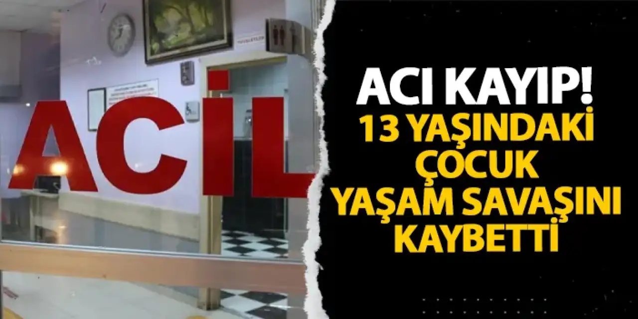 Samsun’da acı kayıp! 13 yaşındaki çocuk yaşam savaşını kaybetti