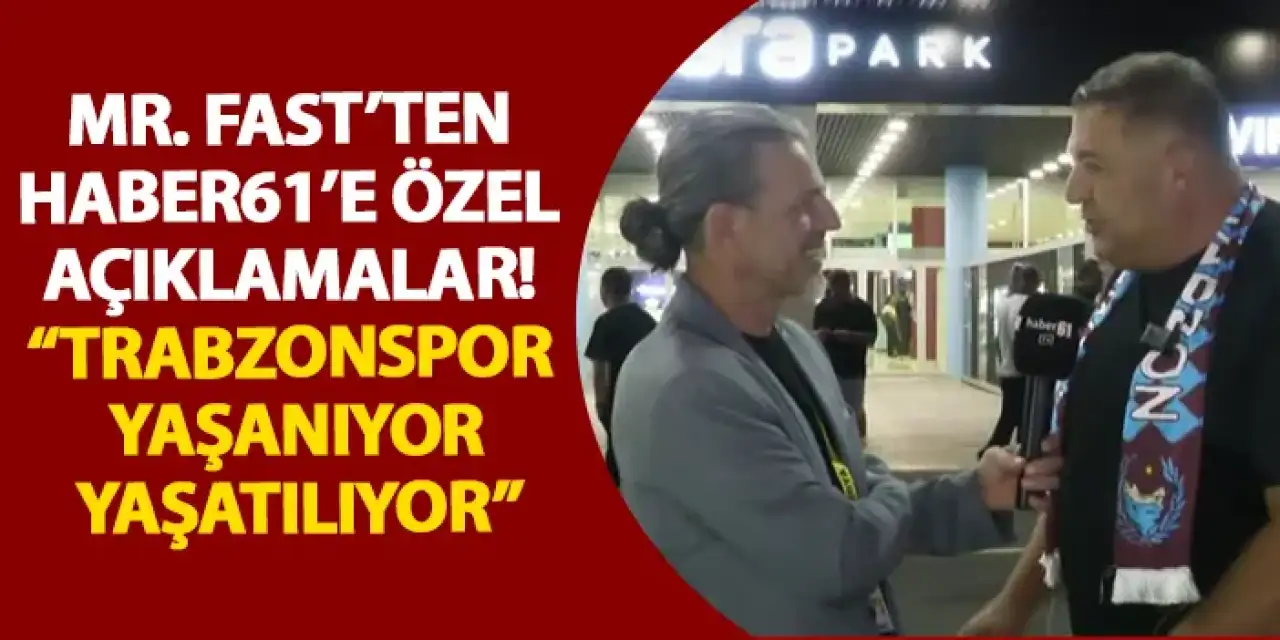 Mr. Fast’ten Haber61’e özel açıklamalar! "Trabzonspor yaşanıyor, yaşatılıyor"
