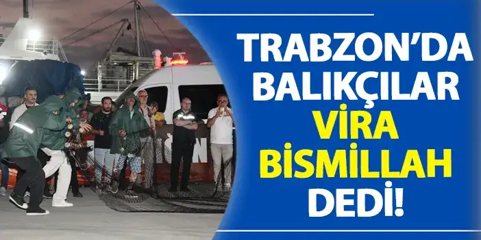 Trabzon’da balıkçılar Vira Bismillah dedi!
