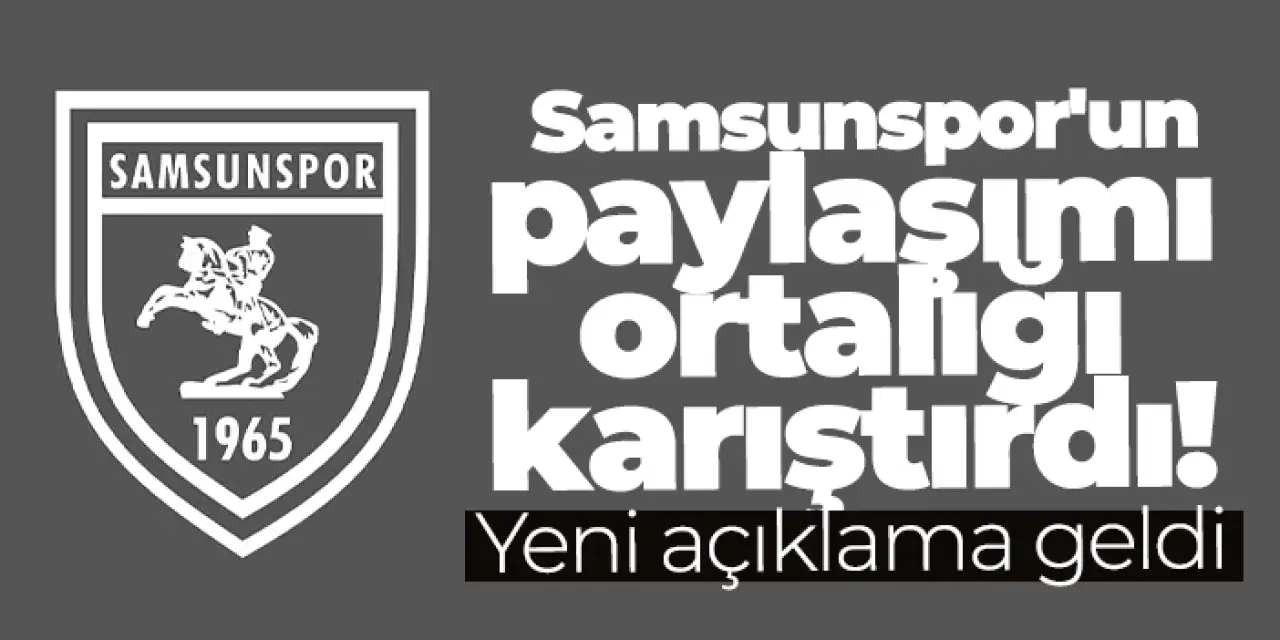 Samsunspor'un paylaşımı ortalığı karıştırdı! Yeni açıklama geldi