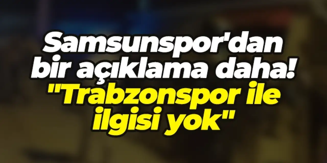 Samsunspor'dan bir açıklama daha! "Trabzonspor ile ilgisi yok"