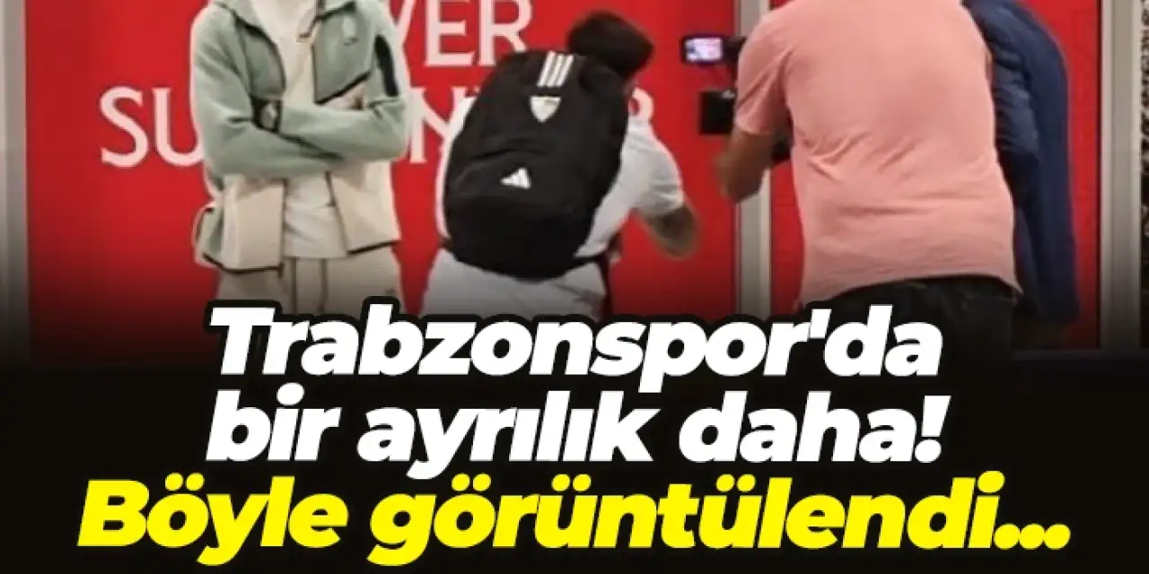 Trabzonspor'da bir ayrılık daha! Böyle görüntülendi...