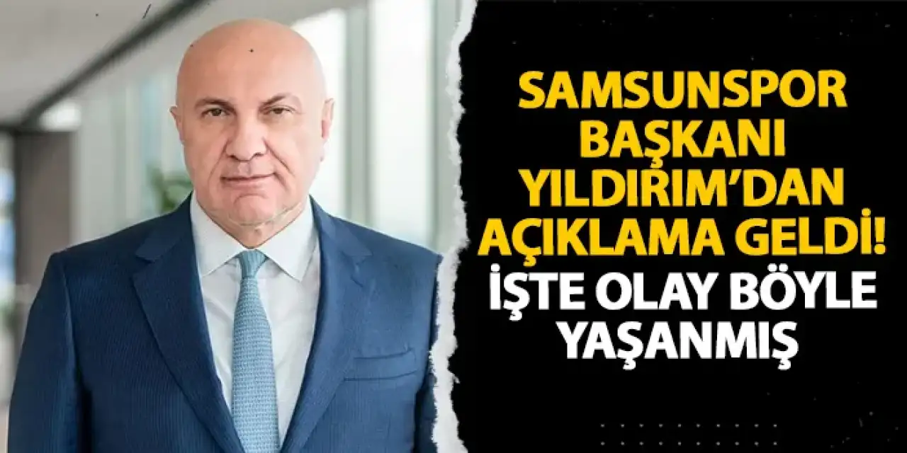 Samsunspor Başkanı Yıldırım’dan açıklama geldi! İşte olay böyle yaşanmış